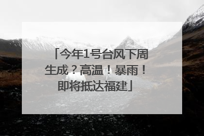 今年1号台风下周生成？高温！暴雨！即将抵达福建