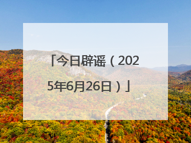 今日辟谣（2025年6月26日）