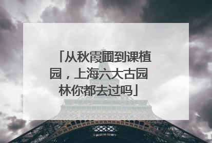 从秋霞圃到课植园，上海六大古园林你都去过吗
