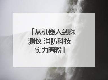 从机器人到探测仪 消防科技实力圈粉