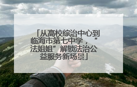 从高校综治中心到临海市第七中学，“法姐姐”解锁法治公益服务新场景