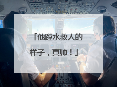 他蹚水救人的样子，真帅！