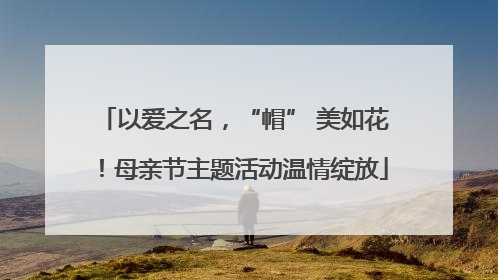 以爱之名，“帽” 美如花！母亲节主题活动温情绽放