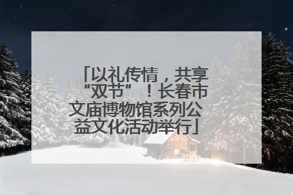 以礼传情，共享“双节”！长春市文庙博物馆系列公益文化活动举行