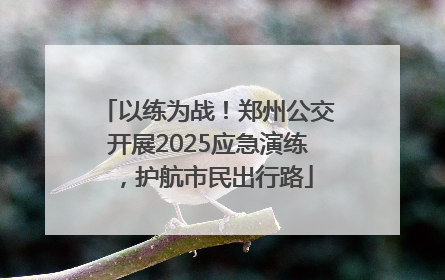 以练为战！郑州公交开展2025应急演练，护航市民出行路