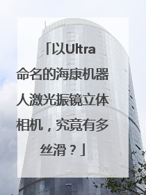 以Ultra命名的海康机器人激光振镜立体相机，究竟有多丝滑？