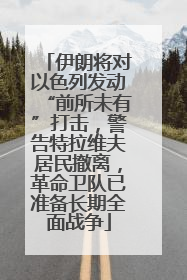 伊朗将对以色列发动“前所未有”打击，警告特拉维夫居民撤离，革命卫队已准备长期全面战争