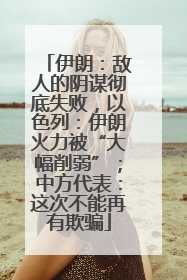 伊朗：敌人的阴谋彻底失败，以色列：伊朗火力被“大幅削弱”；中方代表：这次不能再有欺骗