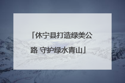 休宁县打造绿美公路 守护绿水青山