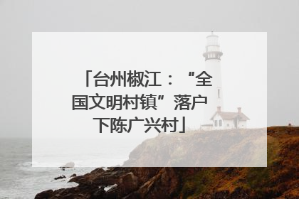 台州椒江：“全国文明村镇”落户下陈广兴村