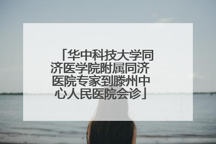 华中科技大学同济医学院附属同济医院专家到滕州中心人民医院会诊
