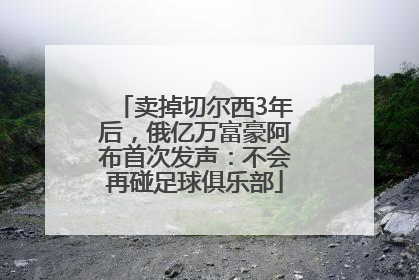 卖掉切尔西3年后，俄亿万富豪阿布首次发声：不会再碰足球俱乐部