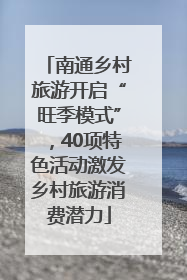 南通乡村旅游开启“旺季模式”，40项特色活动激发乡村旅游消费潜力