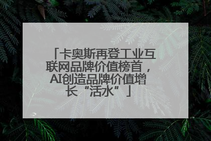 卡奥斯再登工业互联网品牌价值榜首，AI创造品牌价值增长“活水”