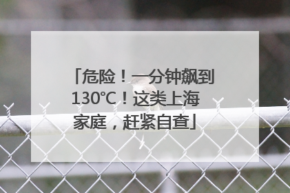 危险！一分钟飙到130℃！这类上海家庭，赶紧自查