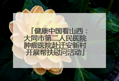 健康中国看山西：大同市第二人民医院肿瘤医院赴迁安新村开展帮扶慰问活动