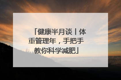 健康半月谈丨体重管理年，手把手教你科学减肥