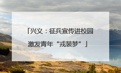 兴义：征兵宣传进校园 激发青年“戎装梦”