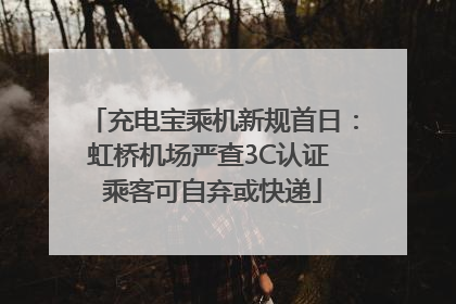 充电宝乘机新规首日：虹桥机场严查3C认证 乘客可自弃或快递
