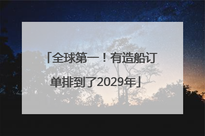 全球第一！有造船订单排到了2029年