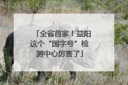 全省首家！益阳这个“国字号”检测中心厉害了