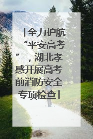 全力护航“平安高考”，湖北孝感开展高考前消防安全专项检查