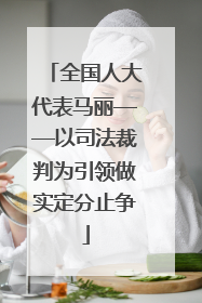 全国人大代表马丽——以司法裁判为引领做实定分止争
