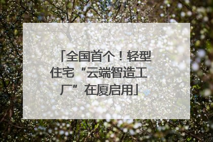 全国首个！轻型住宅“云端智造工厂”在厦启用