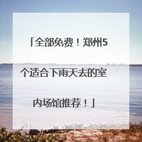 全部免费！郑州5个适合下雨天去的室内场馆推荐！