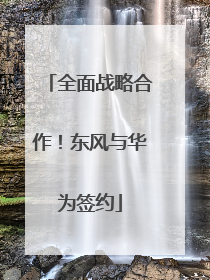 全面战略合作！东风与华为签约