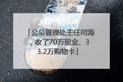 公墓管理处主任司海，收了70万现金、33.2万购物卡