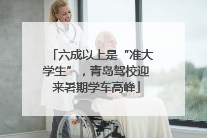 六成以上是“准大学生”，青岛驾校迎来暑期学车高峰