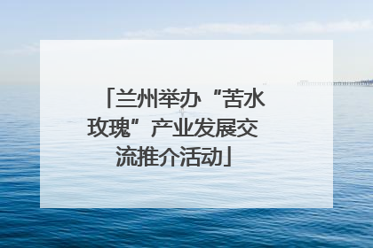 兰州举办“苦水玫瑰”产业发展交流推介活动