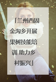 兰州西固金沟乡开展果树技能培训 助力乡村振兴