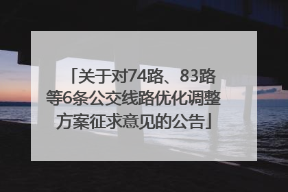 关于对74路、83路等6条公交线路优化调整方案征求意见的公告