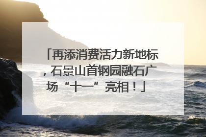 再添消费活力新地标，石景山首钢园融石广场“十一”亮相！