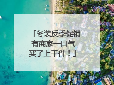 冬装反季促销 有商家一口气买了上千件！