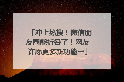 冲上热搜！微信朋友圈能折叠了！网友许愿更多新功能→