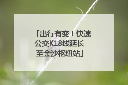出行有变！快速公交K18线延长至金沙枢纽站