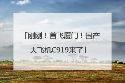 刚刚！首飞厦门！国产大飞机C919来了