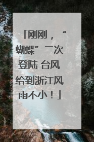 刚刚，“蝴蝶”二次登陆 台风给到浙江风雨不小！