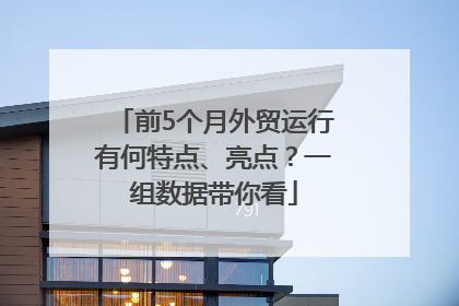 前5个月外贸运行有何特点、亮点？一组数据带你看