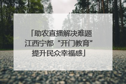 助农直播解决难题 江西宁都“开门教育”提升民众幸福感