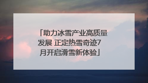 助力冰雪产业高质量发展 正定热雪奇迹7月开启滑雪新体验