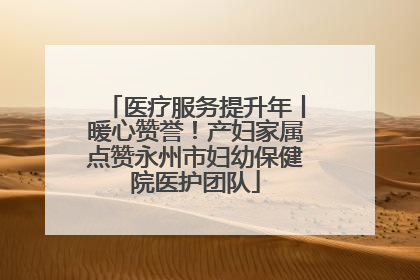 医疗服务提升年丨暖心赞誉！产妇家属点赞永州市妇幼保健院医护团队