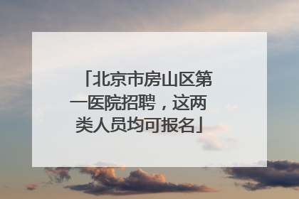 北京市房山区第一医院招聘，这两类人员均可报名