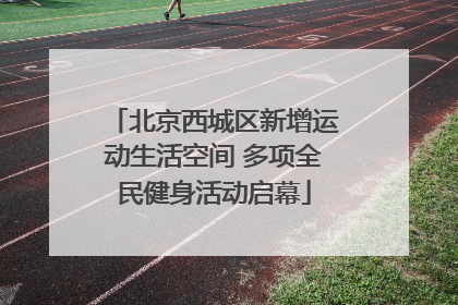 北京西城区新增运动生活空间 多项全民健身活动启幕
