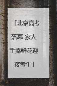 北京高考落幕 家人手捧鲜花迎接考生