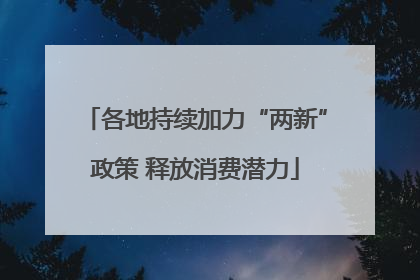 各地持续加力“两新”政策 释放消费潜力