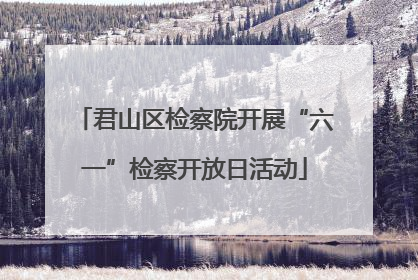 君山区检察院开展“六一”检察开放日活动